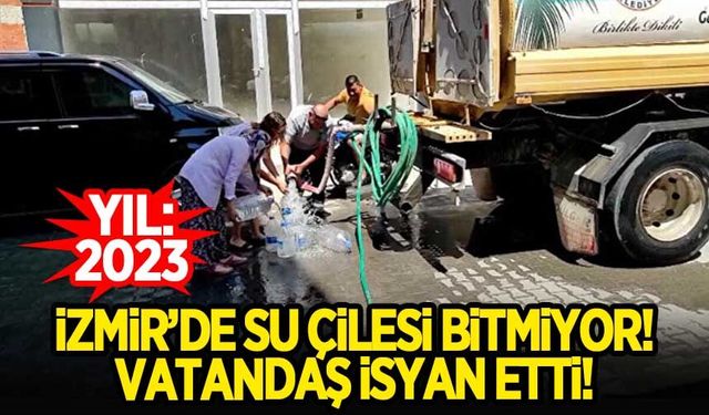 2023 yılında İzmir'de 'su' savaşları! Vatandaş isyan etti...