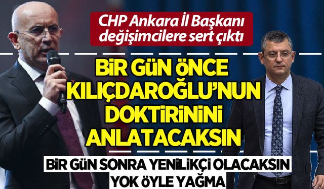 CHP Ankara İl Başkanı değişimcilere ateş püskürdü