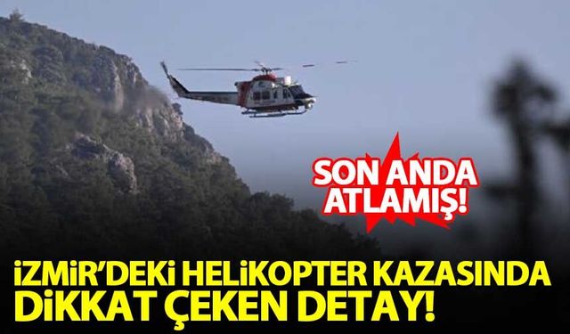 İzmir'deki helikopter kazasında dikkat çeken detay: Son anda atlamış!
