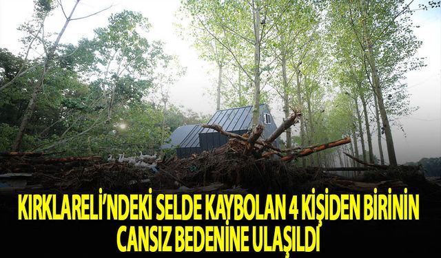 Kırklareli'ndeki selde kaybolan 4 kişiden birinin cansız bedenine ulaşıldı