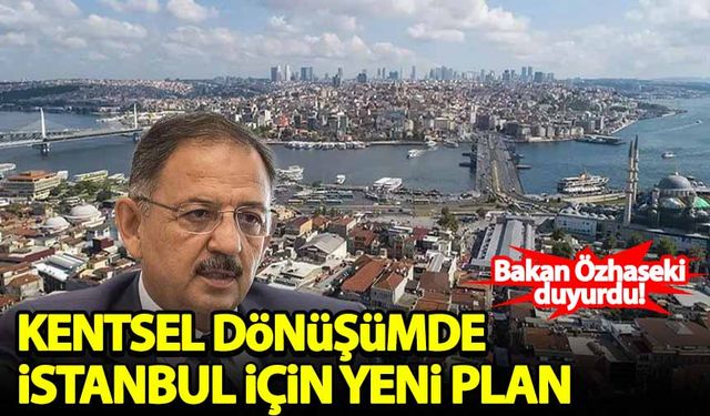 Bakan Özhaseki açıkladı: Kentsel dönüşümde İstanbul için yeni plan