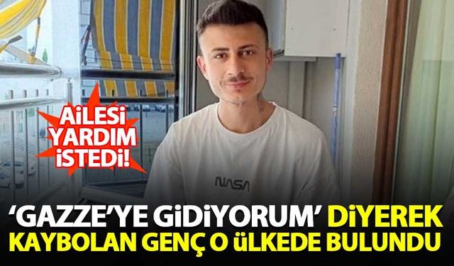 'Gazze'ye gidiyorum' diyerek kaybolan genç o ülkede bulundu!