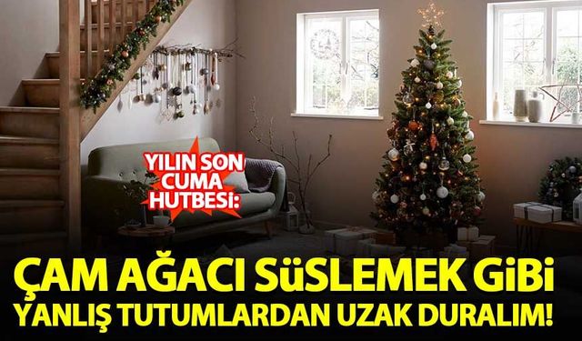 Cuma hutbesi: Çam ağacı süsleme gibi yanlış tutumlardan uzak durun