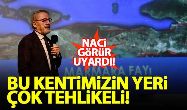 Naci Görür: Bu kentimizin yeri çok tehlikeli!