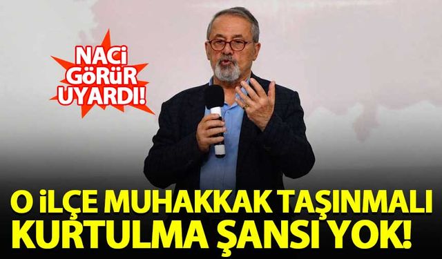 Naci Görür uyardı! O ilçe muhakkak taşınmalı, kurtulma şansı yok...