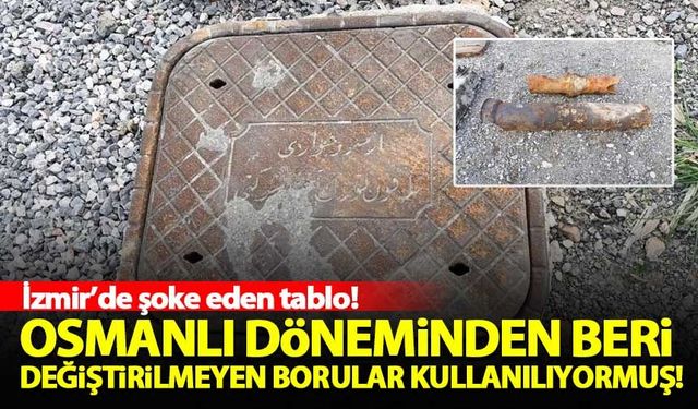 İzmir'de Osmanlı döneminden beri değiştirilmeyen borular kullanılıyormuş!