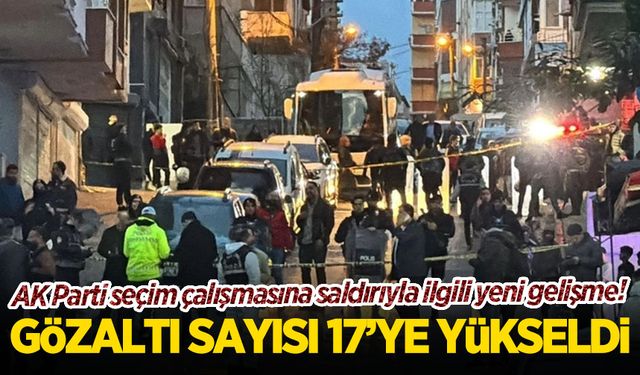 AK Parti seçim çalışmasına saldırıyla ilgili yeni gelişme: Gözaltı sayısı 17'ye yükseldi