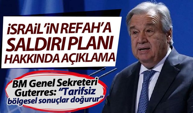 Guterres'ten Refah'a saldırı hazırlığındaki İsrail'e tepki