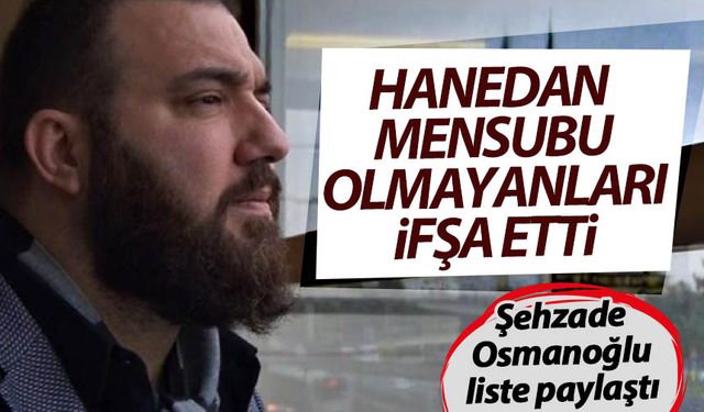 Şehzade Osmanoğlu, provokasyonlara listeyle dur dedi: Hanedan mensubu olmayanları ifşa etti