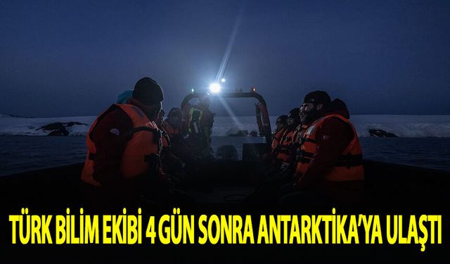 Türk bilim ekibi 4 gün sonra Antarktika'ya ulaştı