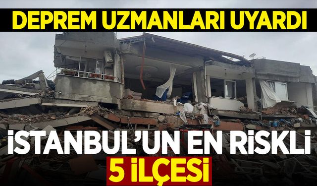 Deprem uzmanlarından uyarı: İstanbul'un en riskli 5 ilçesi