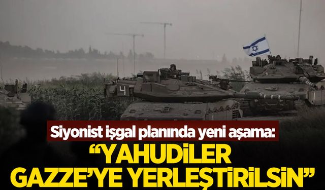 Siyonist işgal planında yeni aşama: 'Yahudiler Gazze'ye yerleştirilsin'