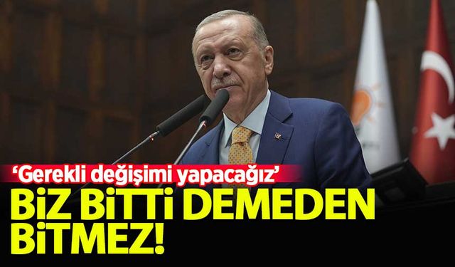 Erdoğan: Gerekli değişimi yapacağız, biz bitti demeden bitmez!