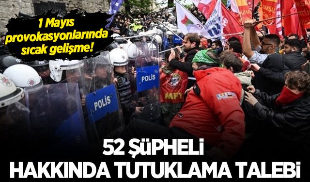 İstanbul'daki 1 Mayıs gösterilerinde polise saldıran 52 şüpheli hakkında tutuklama talebi