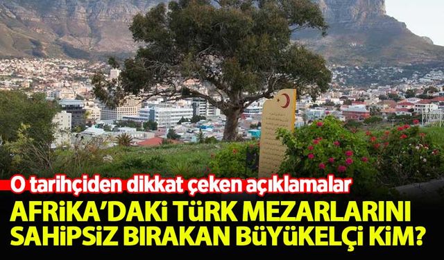 Afrika'daki Türk mezarlarını sahipsiz bırakan büyükelçi kim?