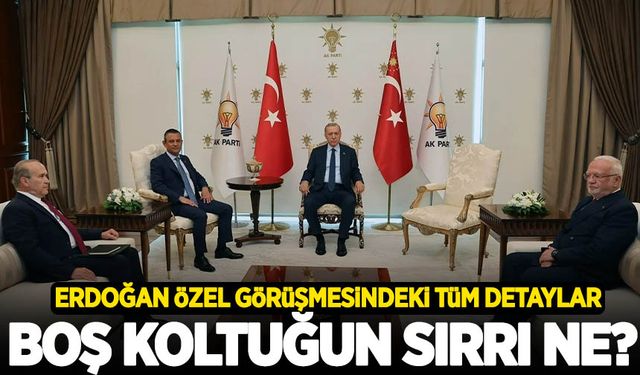 Erdoğan-Özel görüşmesindeki tüm detaylar! Boş koltuğun sırrı ne?