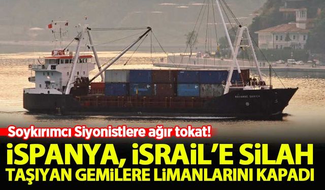 İspanya, İsrail'e silah taşıyan gemilere limanlarını kapadı