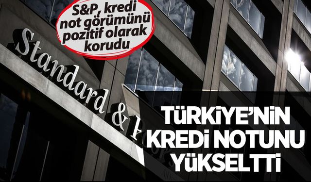 S&P, Türkiye'nin kredi notunu yükseltti