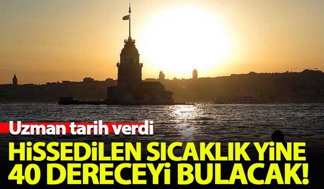 İstanbul'da hissedilen sıcaklık yine 40 dereceyi bulacak