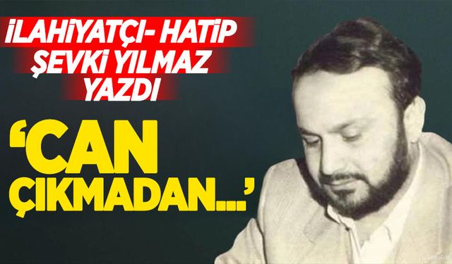 Şevki Yılmaz yazdı: Can çıkmadan...