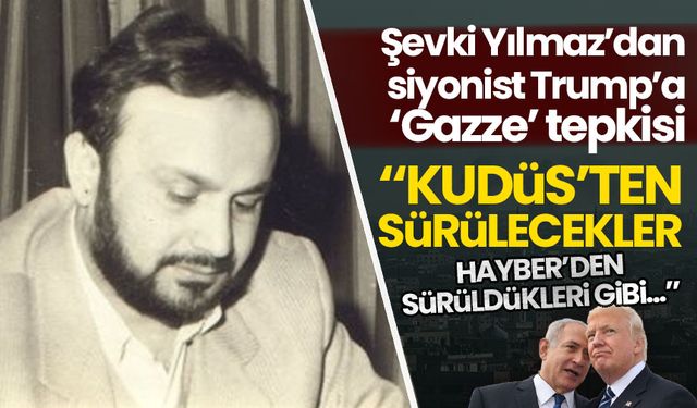 Şevki Yılmaz'dan Trump'a: Kudüs'ten sürülecekler, Hayber'den sürüldükleri gibi..