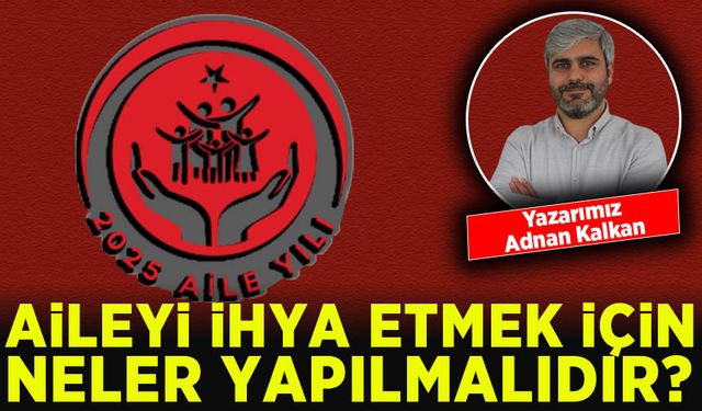 Aile yılında aileyi yeniden ihya etmek için neler yapılmalıdır? Aileyi yıkan ve ihya eden unsurlar nelerdir?