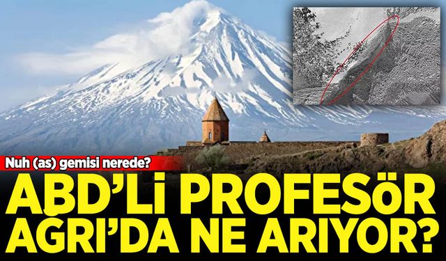 ABD'li profesörler Ağrı Dağı'nda ne arıyor? Nuh'un gemisi Ağrı'da mı?