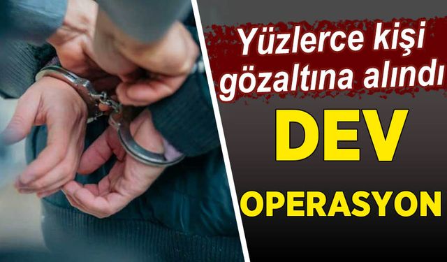Dev operasyon! Yüzlerce kişi hakkında gözaltı kararı