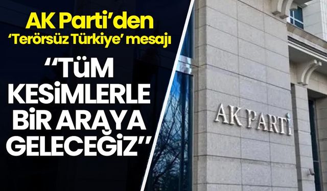 AK Parti'den Terörsüz Türkiye mesajı: Tüm kesimlerle bir araya geleceğiz