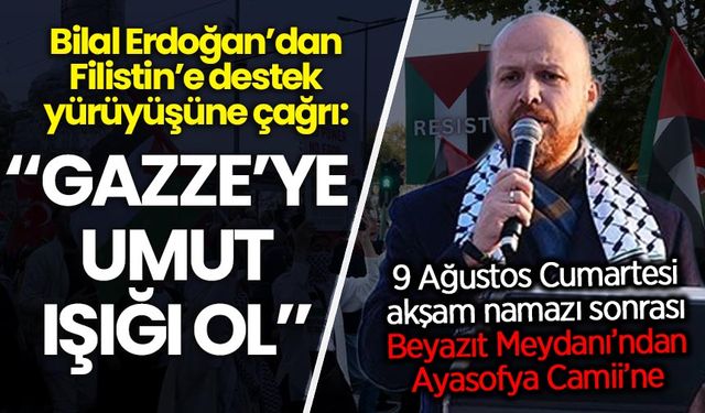 Bilal Erdoğan'dan Filistin'e destek yürüyüşüne çağrı: Gazze'ye umut ışığı ol