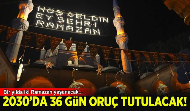 Bir yılda 2 Ramazan yaşanacak, 2030'da 36 gün oruç tutulacak