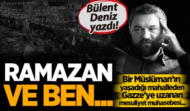 Bülent Deniz yazdı: Ramazan ve ben...