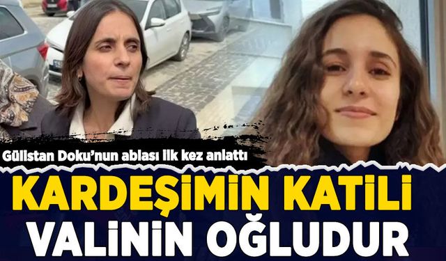 Gülistan Doku'nun ablası ilk kez anlattı: Kardeşimin katili valinin oğludur!