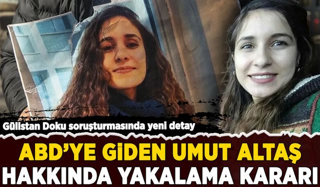 Gülistan Doku soruşturmasında yeni gelişme: Umut Altaş hakkında yakalama kararı