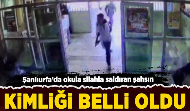 Şanlıurfa'da okula silahla saldıran şahsın kimliği belli oldu!