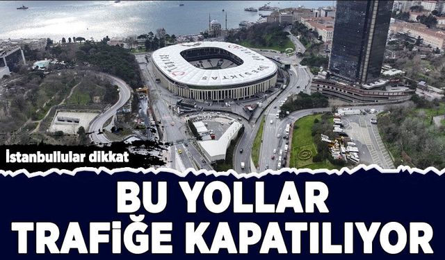 İstanbullular dikkat: Bu yollar trafiğe kapatılıyor!