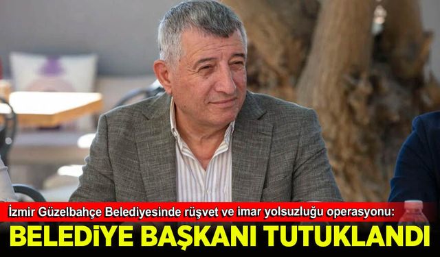 İzmir’de rüşvet ve imar yolsuzluğu operasyonu: Güzelbahçe Belediye Başkanı Mustafa Günay tutuklandı!