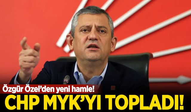 Özgür Özel'den yeni hamle: CHP MYK’yı topladı!