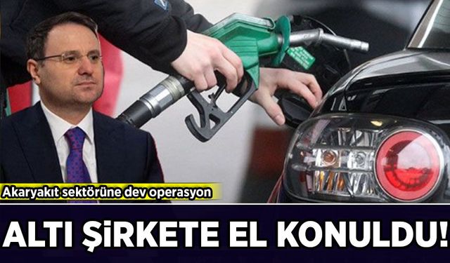 Akaryakıt sektörüne dev operasyon: 6 şirkete el konuldu, 10 şirkete kayyum atandı