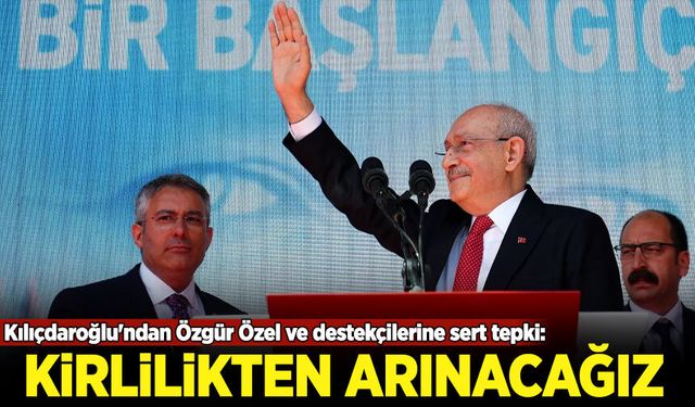 Kılıçdaroğlu'ndan Özgür Özel ve destekçilerine sert tepki: Kirlilikten arınacağız