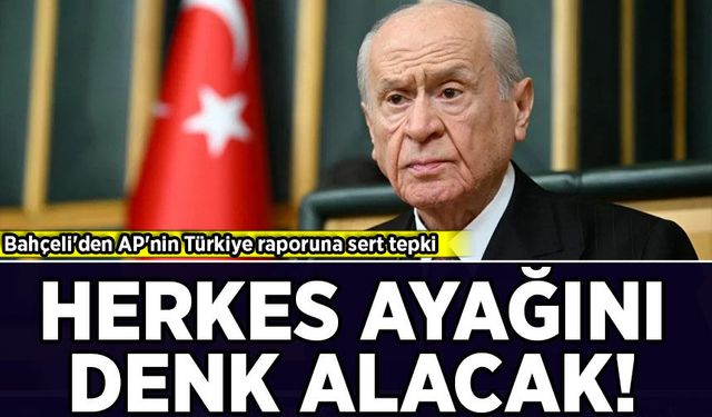 Bahçeli'den AP'nin Türkiye raporuna sert tepki: Herkes ayağını denk alacak!