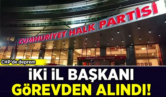 CHP'de deprem: İki il başkanı görevden alındı
