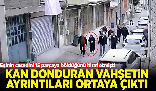 Eşinin cesedini 15 parçaya böldüğünü itiraf etmişti! Kan donduran vahşetin detayları ortaya çıktı