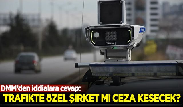 DMM iddialara cevap verdi: Trafikte özel şirket mi ceza kesecek?