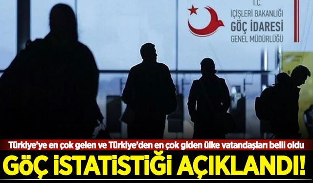 Göç istatistikleri açıklandı! Türkiye'ye en çok gelen ve Türkiye'den en çok giden ülke vatandaşları belli oldu