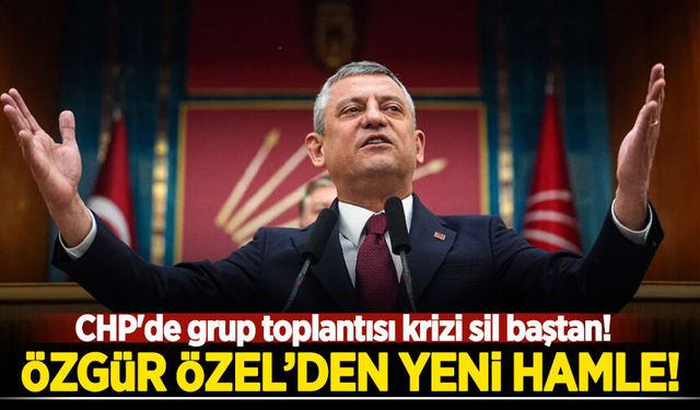 CHP'de grup toplantısı krizi sil baştan: Özgür Özel'den yeni hamle