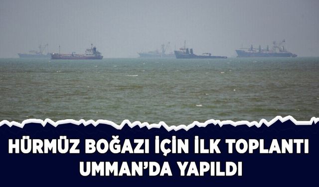 Hürmüz Boğazı için ilk toplantı Umman'da yapıldı