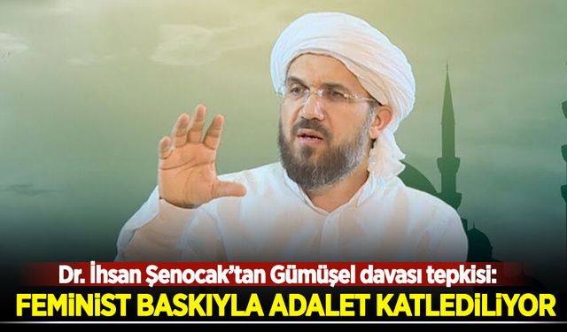 Dr. İhsan Şenocak'tan Gümüşel davası tepkisi: Feminist baskıyla adalet katlediliyor!