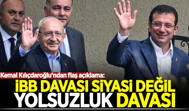 Kemal Kılıçdaroğlu: İBB davası siyasi değil yolsuzluk