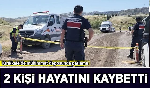 Kırıkkale'de mühimmat deposunda patlama: 2 kişi hayatını kaybetti